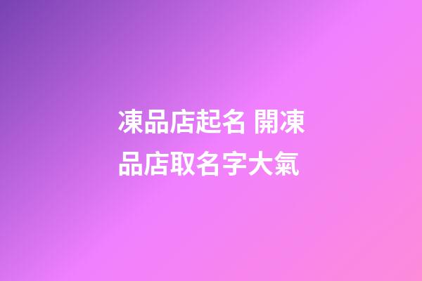 凍品店起名 開凍品店取名字大氣-第1張-店鋪起名-玄機(jī)派